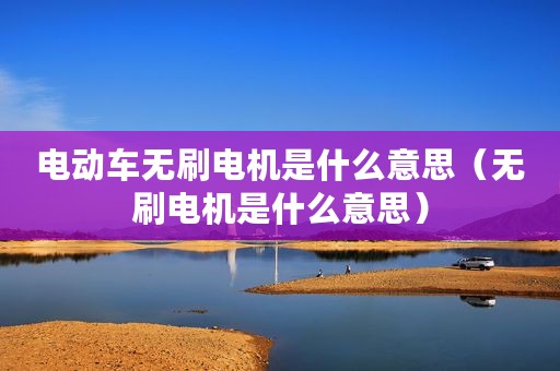电动车无刷电机是什么意思（无刷电机是什么意思）