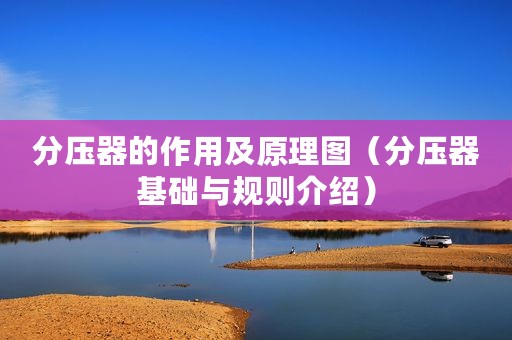 分压器的作用及原理图（分压器基础与规则介绍）