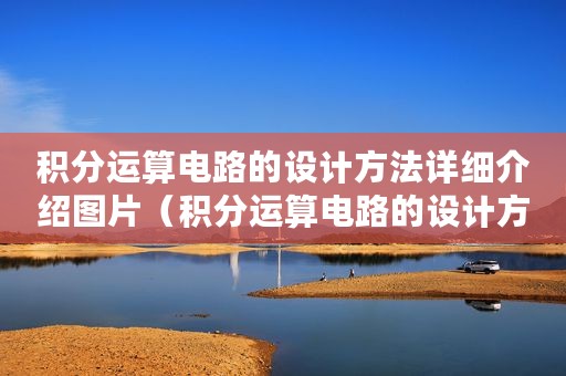 积分运算电路的设计方法详细介绍图片（积分运算电路的设计方法详细介绍）