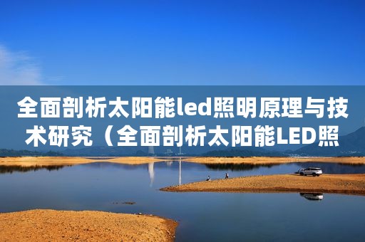 全面剖析太阳能led照明原理与技术研究（全面剖析太阳能LED照明原理与技术）