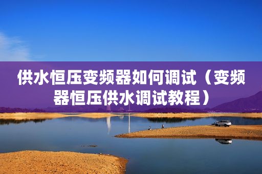 供水恒压变频器如何调试（变频器恒压供水调试教程）