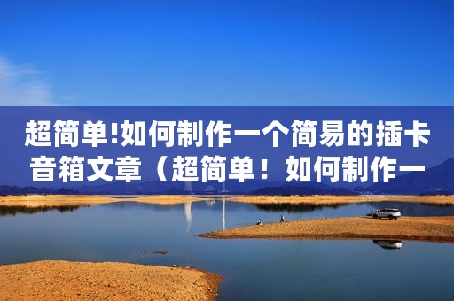 超简单!如何制作一个简易的插卡音箱文章（超简单！如何制作一个简易的插卡音箱）