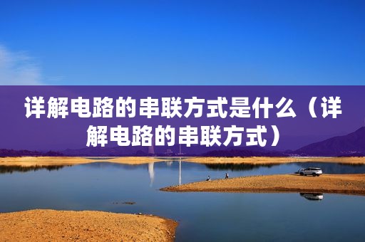 详解电路的串联方式是什么（详解电路的串联方式）