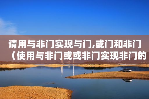 请用与非门实现与门,或门和非门（使用与非门或或非门实现非门的案例解析）