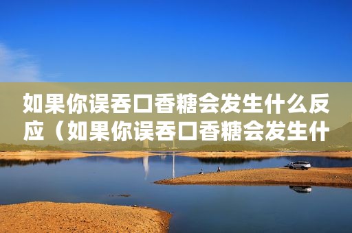 如果你误吞口香糖会发生什么反应（如果你误吞口香糖会发生什么）