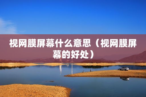 视网膜屏幕什么意思（视网膜屏幕的好处）