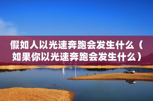 假如人以光速奔跑会发生什么（如果你以光速奔跑会发生什么）