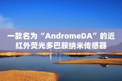 一款名为“AndromeDA”的近红外荧光多巴胺纳米传感器