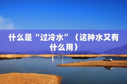 什么是“过冷水”（这种水又有什么用）