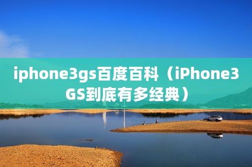 iphone3gs百度百科（iPhone3GS到底有多经典）