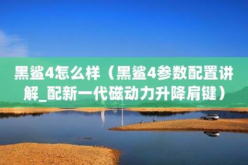 黑鲨4怎么样（黑鲨4参数配置讲解_配新一代磁动力升降肩键）
