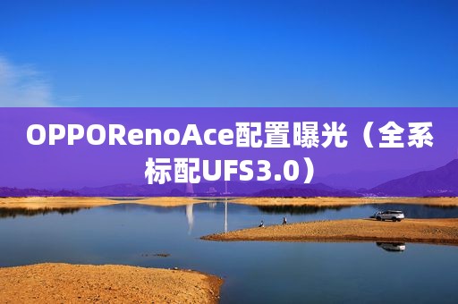 OPPORenoAce配置曝光（全系标配UFS3.0）
