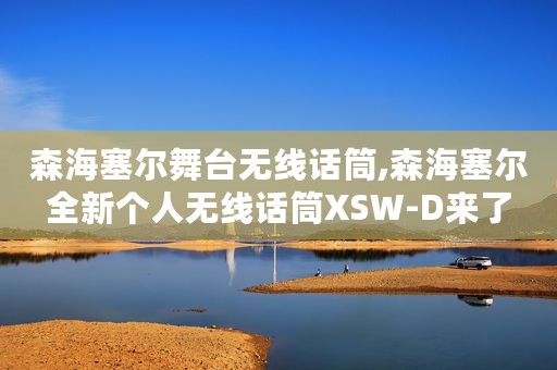 森海塞尔舞台无线话筒,森海塞尔全新个人无线话筒XSW-D来了