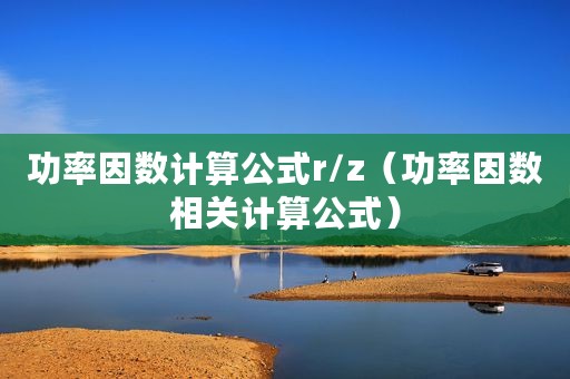 功率因数计算公式r/z（功率因数相关计算公式）