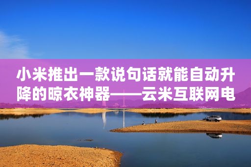 小米推出一款说句话就能自动升降的晾衣神器——云米互联网电动晾衣架
