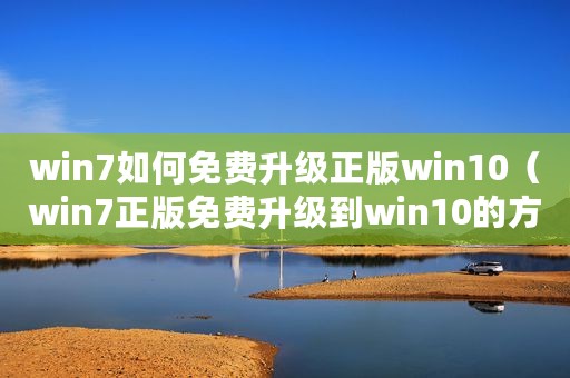 win7如何免费升级正版win10（win7正版免费升级到win10的方法）