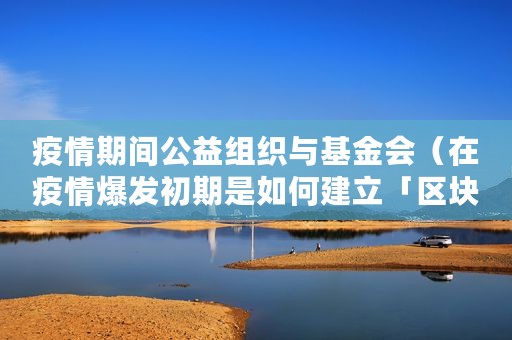 疫情期间公益组织与基金会（在疫情爆发初期是如何建立「区块链公益组织」）