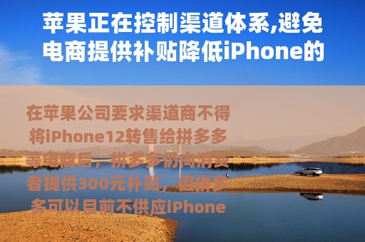 苹果正在控制渠道体系,避免电商提供补贴降低iPhone的售价