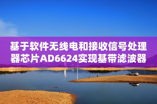 基于软件无线电和接收信号处理器芯片AD6624实现基带滤波器的设计