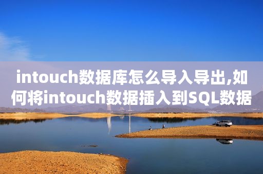 intouch数据库怎么导入导出,如何将intouch数据插入到SQL数据库
