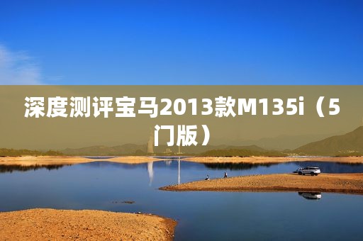 深度测评宝马2013款M135i（5门版）