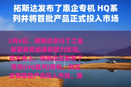 拓斯达发布了惠企专机 HQ系列并将首批产品正式投入市场
