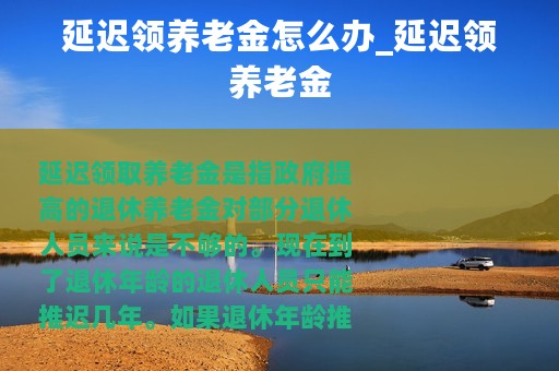 延迟领养老金怎么办_延迟领养老金