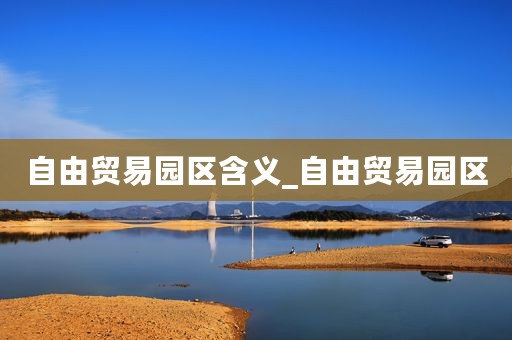 自由贸易园区含义_自由贸易园区