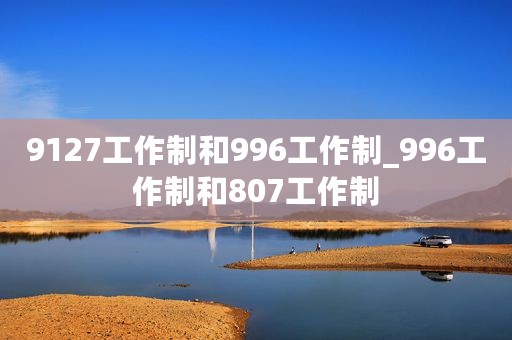 9127工作制和996工作制_996工作制和807工作制