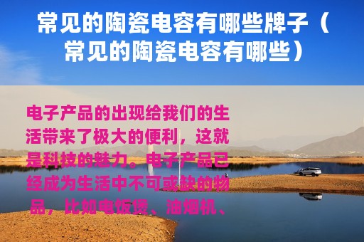 常见的陶瓷电容有哪些牌子(常见的陶瓷电容有哪些) 常见的陶瓷电容有哪些牌子(常见的陶瓷电容有哪些)