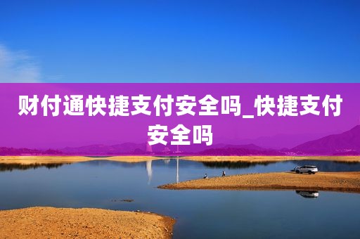 财付通快捷支付安全吗_快捷支付安全吗