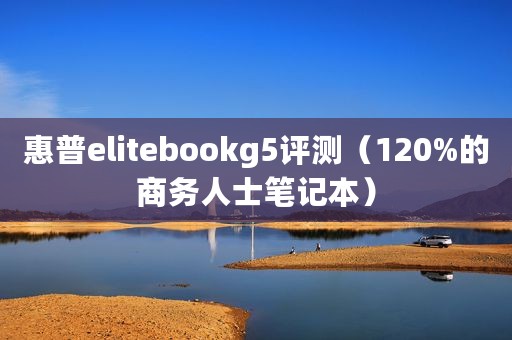 惠普elitebookg5评测（120%的商务人士笔记本）