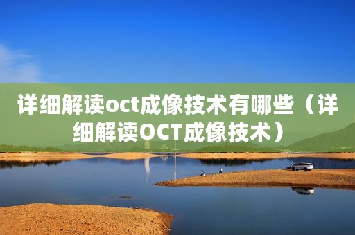 详细解读oct成像技术有哪些（详细解读OCT成像技术）