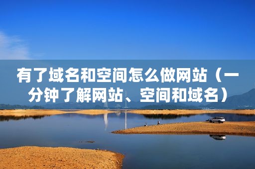 有了域名和空间怎么做网站(一分钟了解网站、空间和域名) 有了域名和空间怎么做网站(一分钟了解网站、空间和域名)
