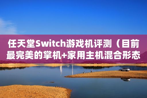 任天堂Switch游戏机评测(目前最完美的掌机+家用主机混合形态) 任天堂Switch游戏机评测(目前最完美的掌机+家用主机混合形态)
