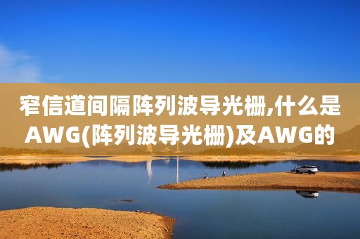 窄信道间隔阵列波导光栅,什么是AWG(阵列波导光栅)及AWG的基本结构