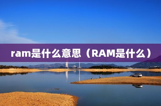 ram是什么意思(RAM是什么) ram是什么意思(RAM是什么)