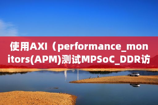 使用AXI（performance_monitors(APM)测试MPSoC_DDR访问带宽）