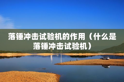落锤冲击试验机的作用(什么是落锤冲击试验机) 落锤冲击试验机的作用(什么是落锤冲击试验机)
