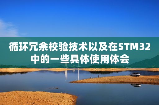 循环冗余校验技术以及在STM32中的一些具体使用体会 循环冗余校验技术以及在STM32中的一些具体使用体会