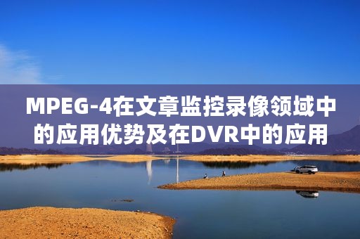 MPEG-4在文章监控录像领域中的应用优势及在DVR中的应用 MPEG-4在文章监控录像领域中的应用优势及在DVR中的应用