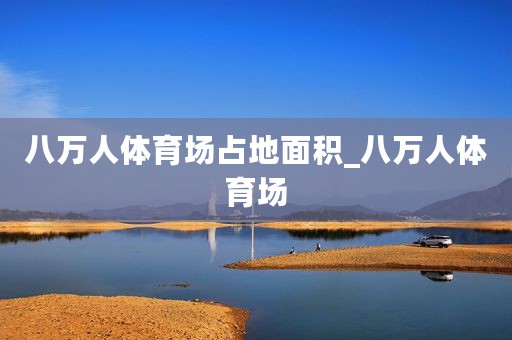 八万人体育场占地面积_八万人体育场