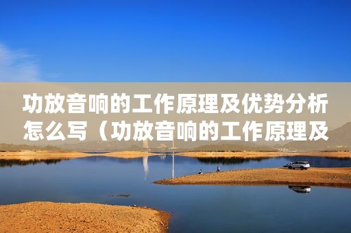 功放音响的工作原理及优势分析怎么写(功放音响的工作原理及优势分析) 功放音响的工作原理及优势分析怎么写(功放音响的工作原理及优势分析)
