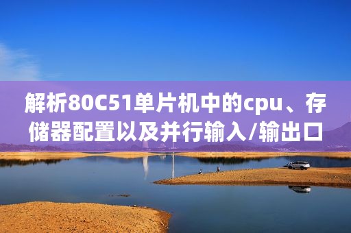 解析80C51单片机中的cpu、存储器配置以及并行输入/输出口 解析80C51单片机中的cpu、存储器配置以及并行输入/输出口