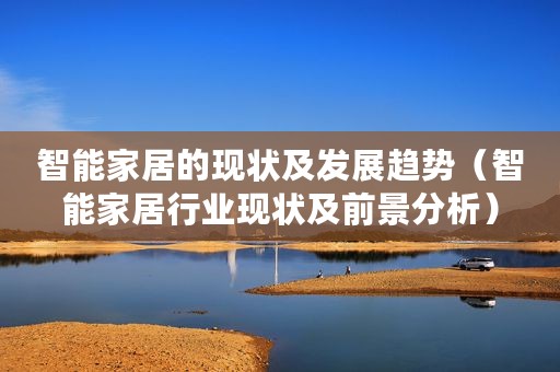 智能家居的现状及发展趋势(智能家居行业现状及前景分析) 智能家居的现状及发展趋势(智能家居行业现状及前景分析)
