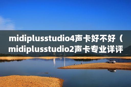midiplusstudio4声卡好不好(midiplusstudio2声卡专业详评) midiplusstudio4声卡好不好(midiplusstudio2声卡专业详评)