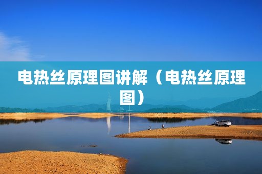 电热丝原理图讲解(电热丝原理图) 电热丝原理图讲解(电热丝原理图)