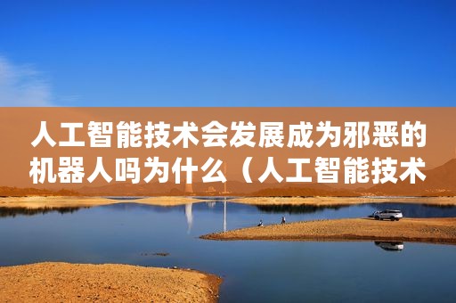 人工智能技术会发展成为邪恶的机器人吗为什么(人工智能技术会发展成为邪恶的机器人吗) 人工智能技术会发展成为邪恶的机器人吗为什么(人工智能技术会发展成为邪恶的机器人吗)
