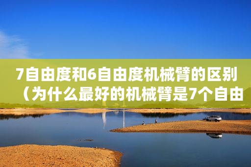 7自由度和6自由度机械臂的区别(为什么最好的机械臂是7个自由度而不是6个自由度) 7自由度和6自由度机械臂的区别(为什么最好的机械臂是7个自由度而不是6个自由度)