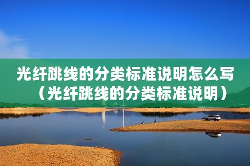 光纤跳线的分类标准说明怎么写（光纤跳线的分类标准说明）